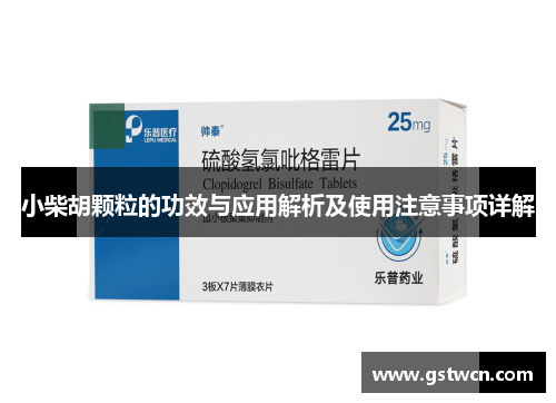 小柴胡颗粒的功效与应用解析及使用注意事项详解