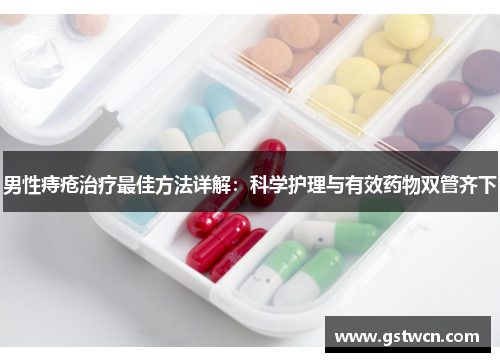 男性痔疮治疗最佳方法详解：科学护理与有效药物双管齐下