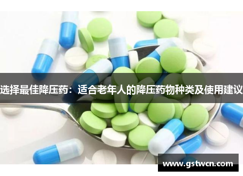 选择最佳降压药：适合老年人的降压药物种类及使用建议