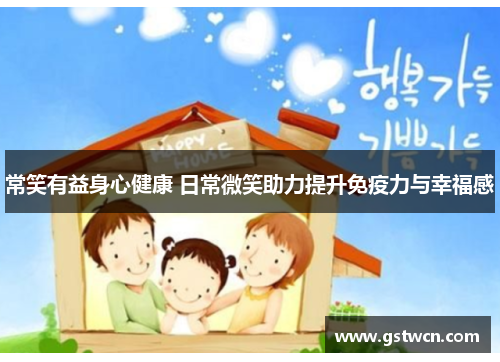 常笑有益身心健康 日常微笑助力提升免疫力与幸福感