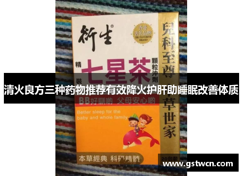 清火良方三种药物推荐有效降火护肝助睡眠改善体质