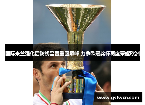 国际米兰强化后防线誓言重回巅峰 力争欧冠奖杯再度荣耀欧洲
