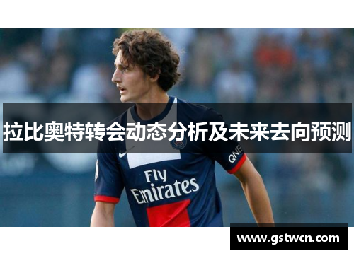 拉比奥特转会动态分析及未来去向预测